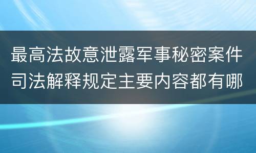 最高法故意泄露军事秘密案件司法解释规定主要内容都有哪些