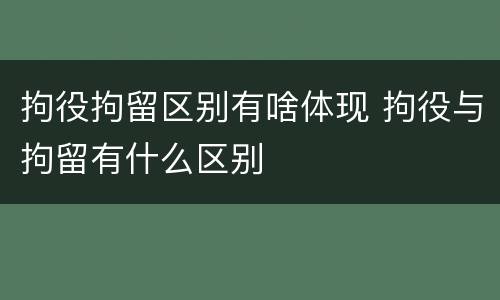 拘役拘留区别有啥体现 拘役与拘留有什么区别