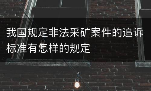 我国规定非法采矿案件的追诉标准有怎样的规定