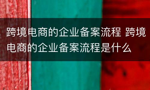 跨境电商的企业备案流程 跨境电商的企业备案流程是什么