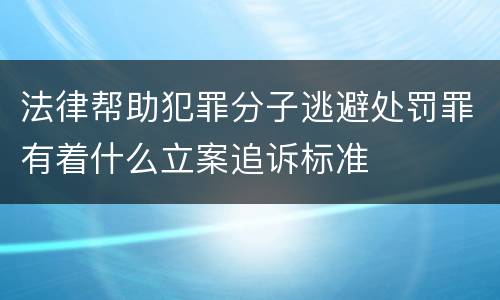 法律帮助犯罪分子逃避处罚罪有着什么立案追诉标准