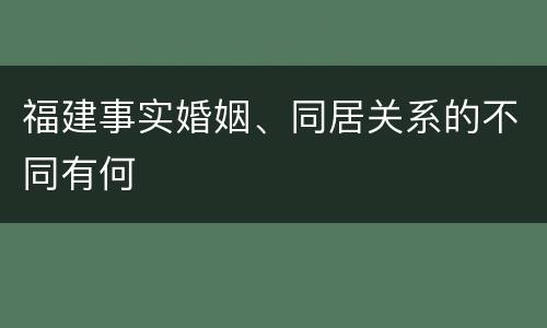 福建事实婚姻、同居关系的不同有何