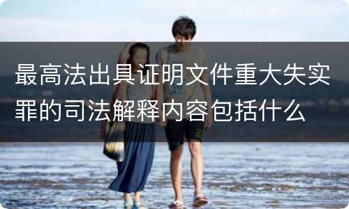 最高法出具证明文件重大失实罪的司法解释内容包括什么