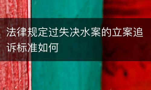 法律规定过失决水案的立案追诉标准如何