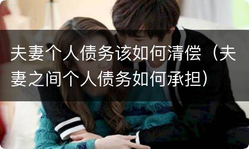 夫妻个人债务该如何清偿（夫妻之间个人债务如何承担）