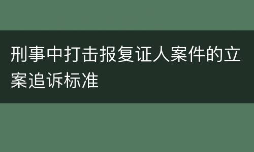 刑事中打击报复证人案件的立案追诉标准
