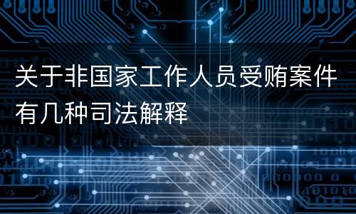 关于非国家工作人员受贿案件有几种司法解释