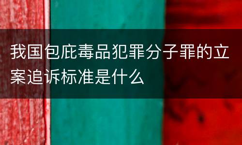 我国包庇毒品犯罪分子罪的立案追诉标准是什么