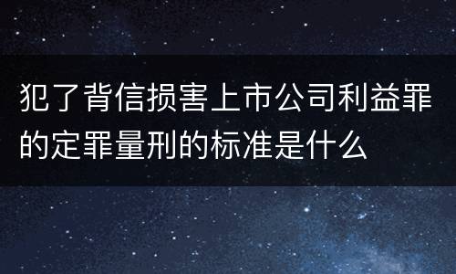 犯了背信损害上市公司利益罪的定罪量刑的标准是什么