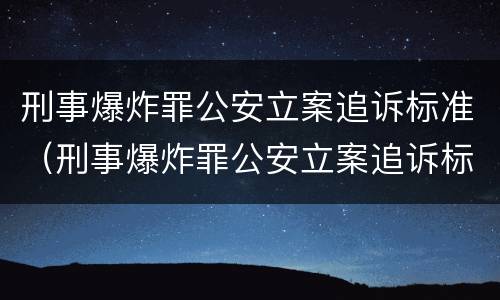 刑事爆炸罪公安立案追诉标准（刑事爆炸罪公安立案追诉标准最新）