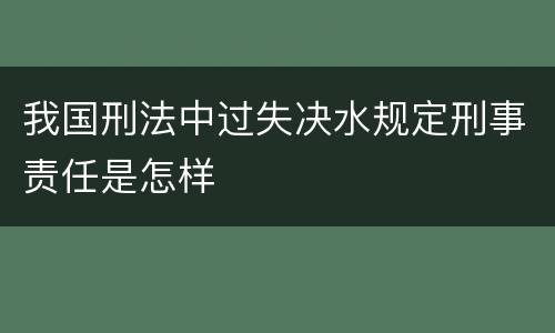我国刑法中过失决水规定刑事责任是怎样
