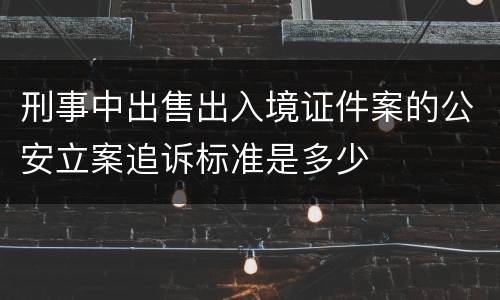 刑事中出售出入境证件案的公安立案追诉标准是多少