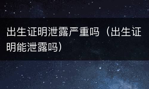 出生证明泄露严重吗（出生证明能泄露吗）