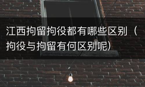 江西拘留拘役都有哪些区别（拘役与拘留有何区别呢）