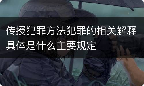 传授犯罪方法犯罪的相关解释具体是什么主要规定