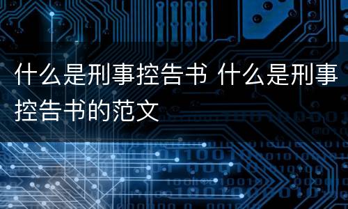 什么是刑事控告书 什么是刑事控告书的范文