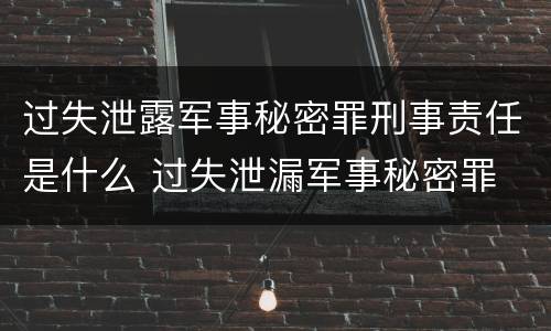 过失泄露军事秘密罪刑事责任是什么 过失泄漏军事秘密罪