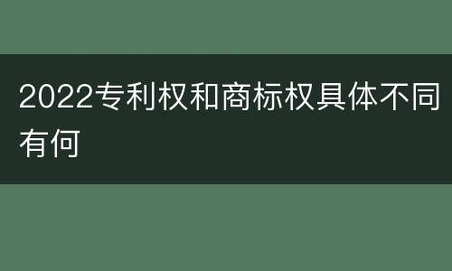 2022专利权和商标权具体不同有何