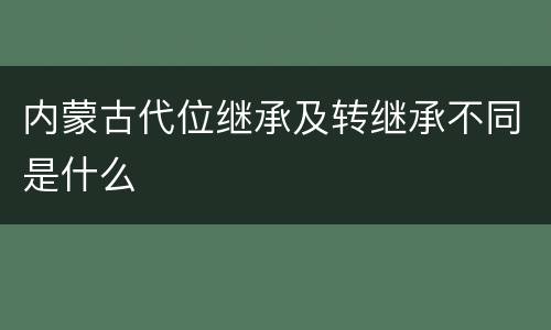 内蒙古代位继承及转继承不同是什么