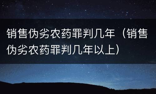 销售伪劣农药罪判几年（销售伪劣农药罪判几年以上）