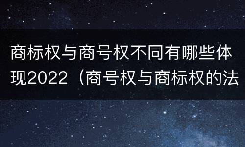 商标权与商号权不同有哪些体现2022（商号权与商标权的法律冲突与解决）