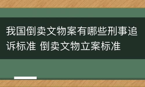 我国倒卖文物案有哪些刑事追诉标准 倒卖文物立案标准