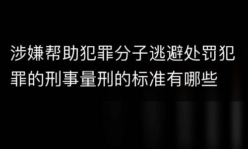 涉嫌帮助犯罪分子逃避处罚犯罪的刑事量刑的标准有哪些