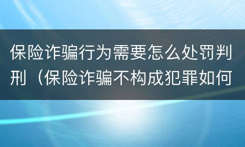 保险诈骗行为需要怎么处罚判刑（保险诈骗不构成犯罪如何处罚）