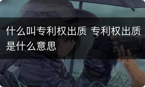 什么叫专利权出质 专利权出质是什么意思