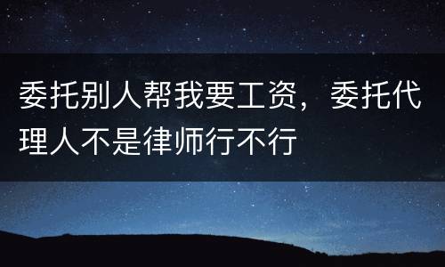 委托别人帮我要工资，委托代理人不是律师行不行
