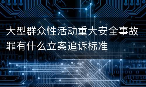 大型群众性活动重大安全事故罪有什么立案追诉标准