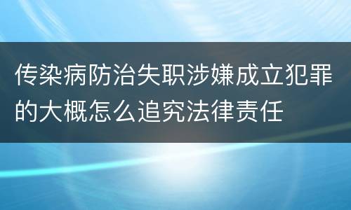 传染病防治失职涉嫌成立犯罪的大概怎么追究法律责任