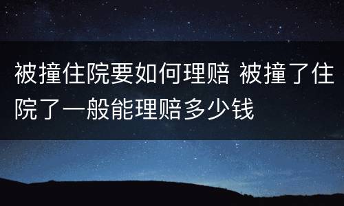 被撞住院要如何理赔 被撞了住院了一般能理赔多少钱
