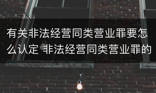 有关非法经营同类营业罪要怎么认定 非法经营同类营业罪的具体行为有哪些