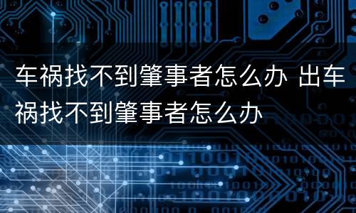 车祸找不到肇事者怎么办 出车祸找不到肇事者怎么办