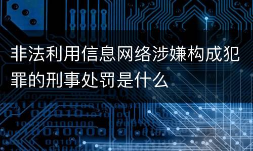 非法利用信息网络涉嫌构成犯罪的刑事处罚是什么