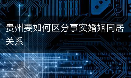 贵州要如何区分事实婚姻同居关系