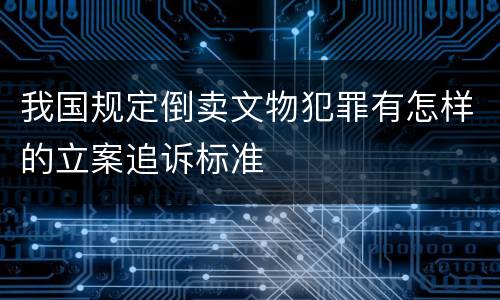 我国规定倒卖文物犯罪有怎样的立案追诉标准