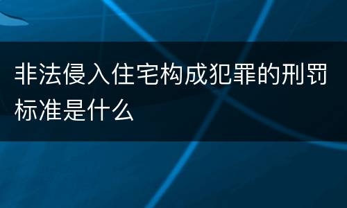 非法侵入住宅构成犯罪的刑罚标准是什么