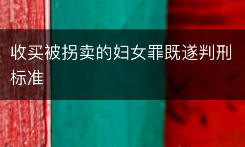收买被拐卖的妇女罪既遂判刑标准