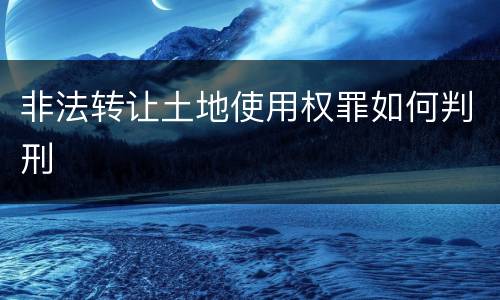 非法转让土地使用权罪如何判刑