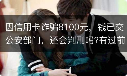 因信用卡诈骗8100元，钱已交公安部门，还会判刑吗?有过前科