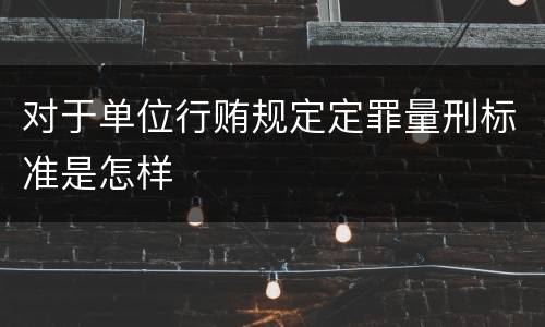 对于单位行贿规定定罪量刑标准是怎样