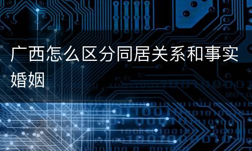 广西怎么区分同居关系和事实婚姻