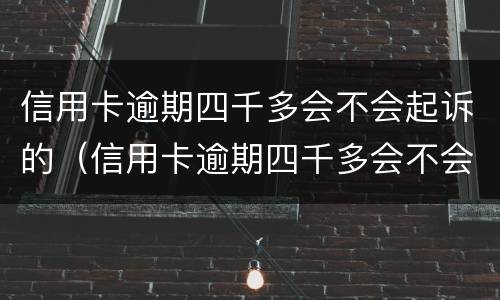 信用卡逾期四千多会不会起诉的（信用卡逾期四千多会不会起诉的案子）