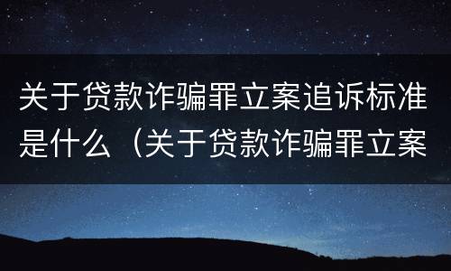关于贷款诈骗罪立案追诉标准是什么（关于贷款诈骗罪立案追诉标准是什么意思）