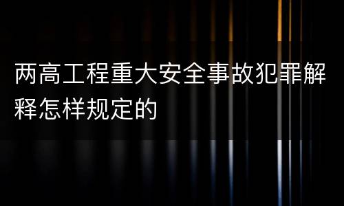 两高工程重大安全事故犯罪解释怎样规定的