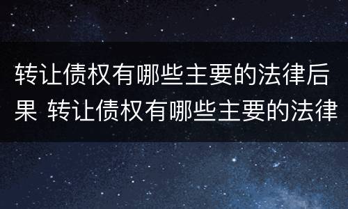 转让债权有哪些主要的法律后果 转让债权有哪些主要的法律后果是什么