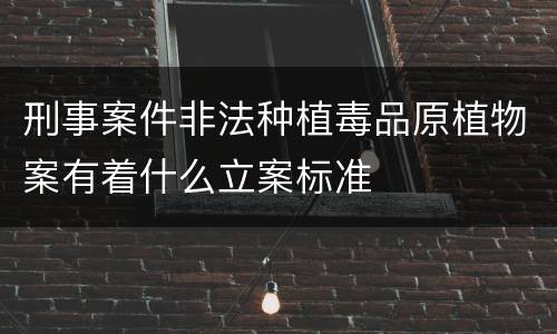 刑事案件非法种植毒品原植物案有着什么立案标准
