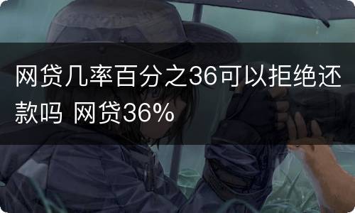 网贷几率百分之36可以拒绝还款吗 网贷36%